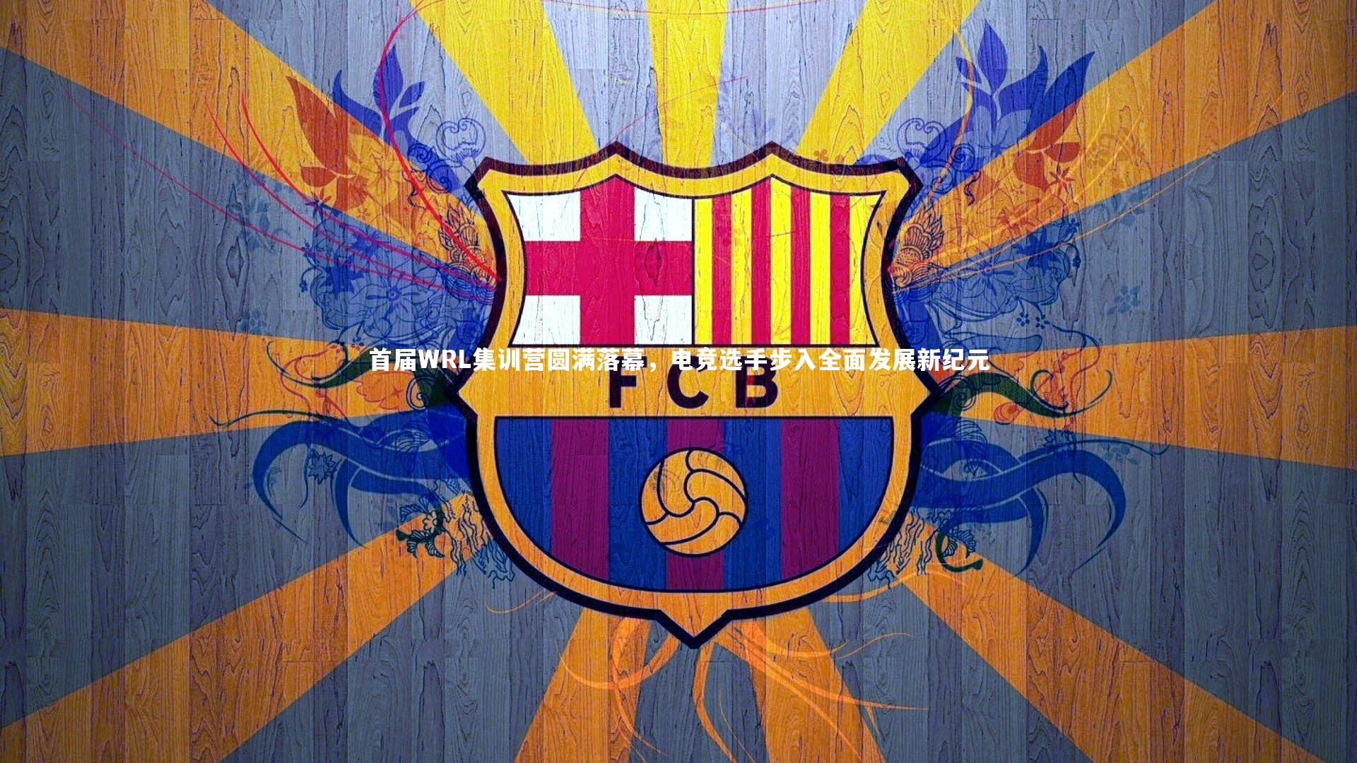 牛八体育平台：首届WRL集训营圆满落幕，电竞选手步入全面发展新纪元