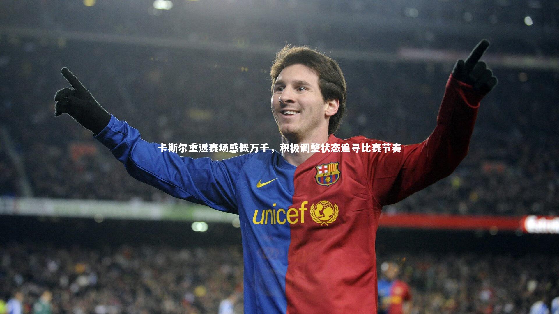 卡斯尔重返赛场感慨万千,积极调整状态追寻比赛节奏