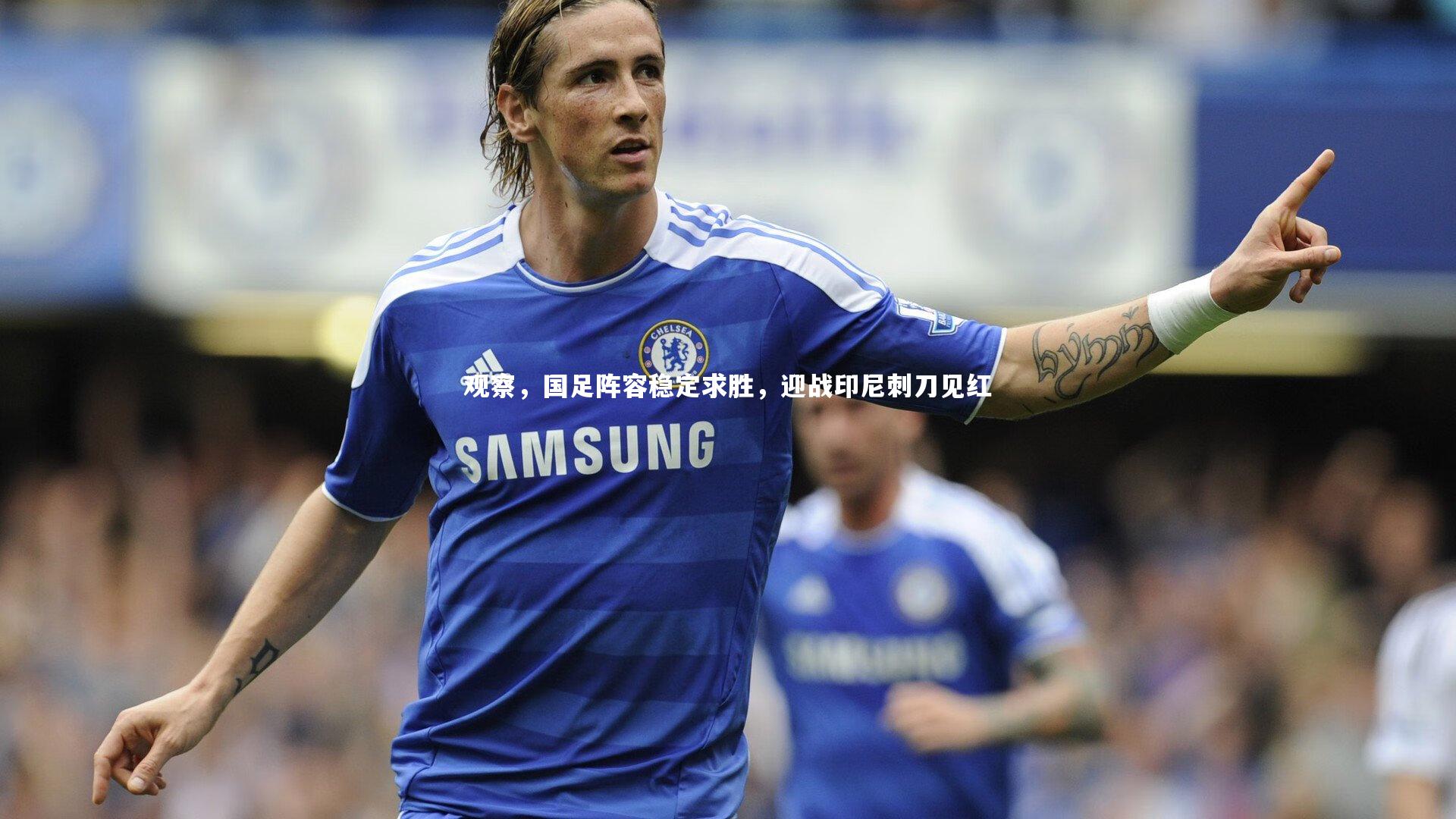 观察，国足阵容稳定求胜，迎战印尼刺刀见红